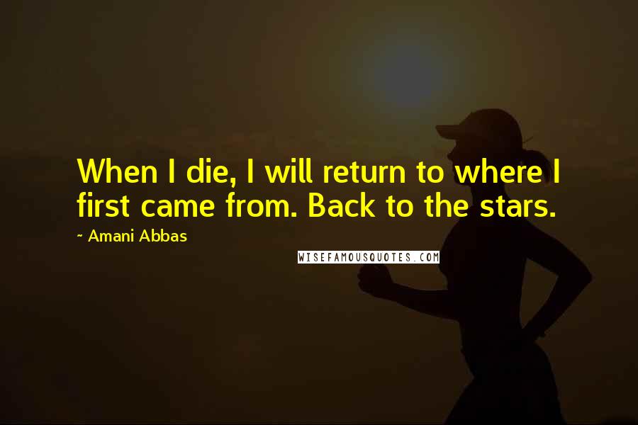 Amani Abbas Quotes: When I die, I will return to where I first came from. Back to the stars.