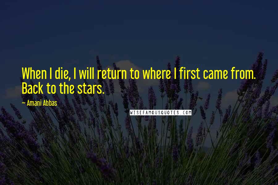 Amani Abbas Quotes: When I die, I will return to where I first came from. Back to the stars.