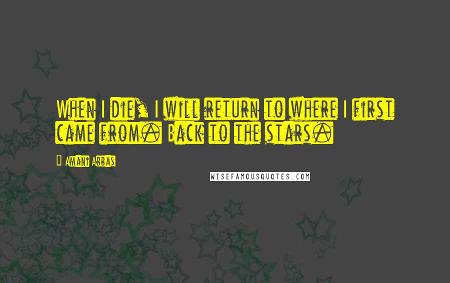 Amani Abbas Quotes: When I die, I will return to where I first came from. Back to the stars.