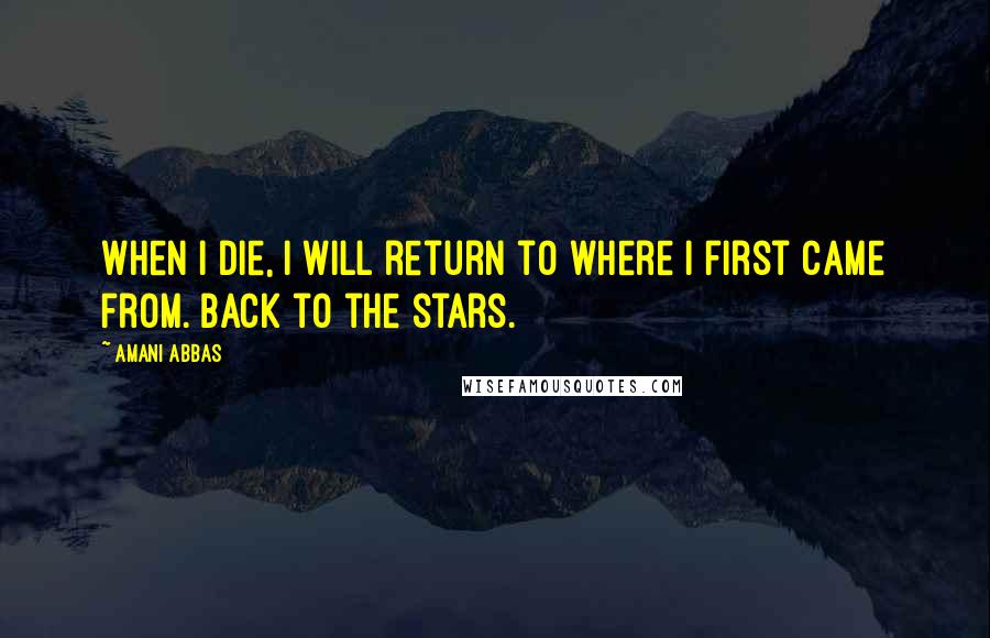 Amani Abbas Quotes: When I die, I will return to where I first came from. Back to the stars.