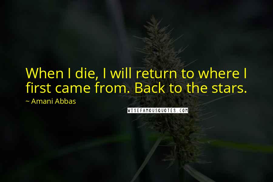 Amani Abbas Quotes: When I die, I will return to where I first came from. Back to the stars.