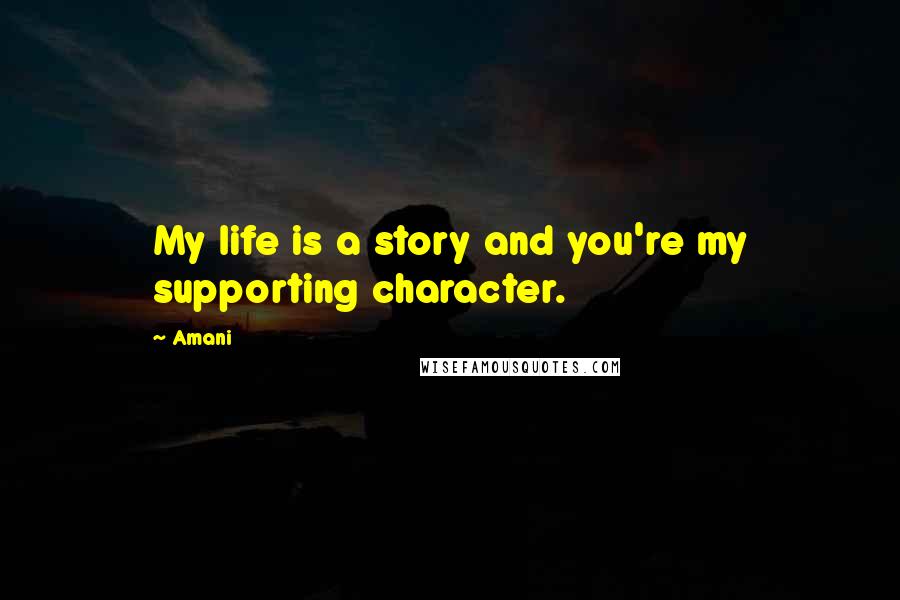 Amani Quotes: My life is a story and you're my supporting character.