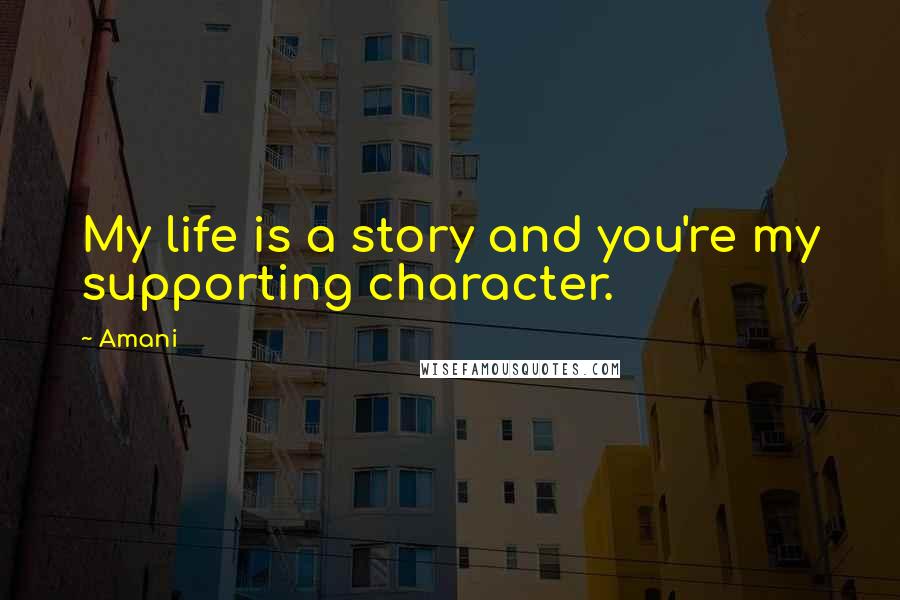 Amani Quotes: My life is a story and you're my supporting character.