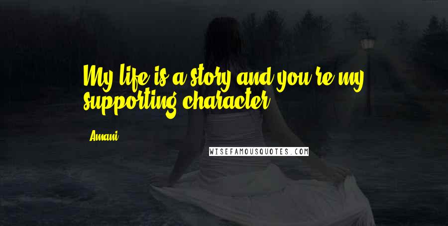 Amani Quotes: My life is a story and you're my supporting character.