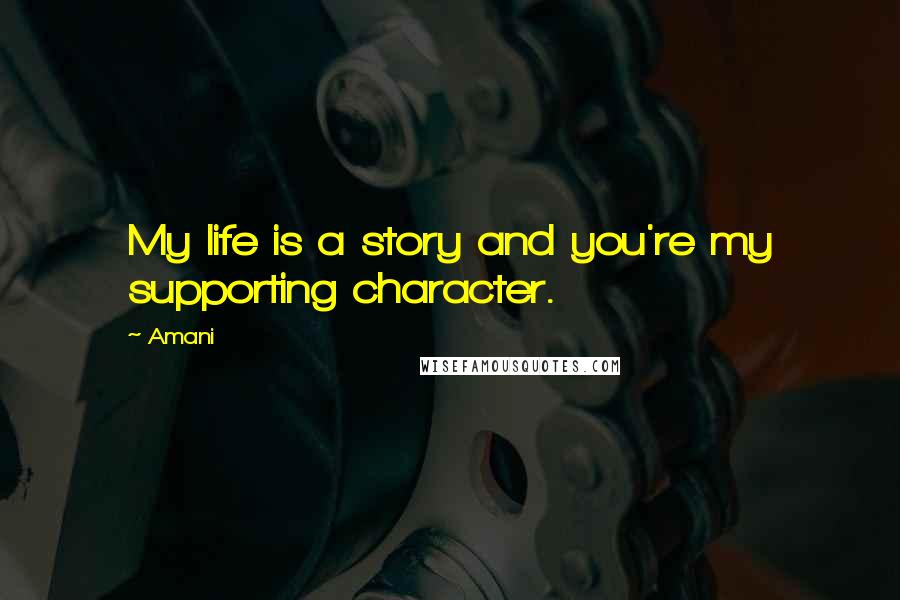 Amani Quotes: My life is a story and you're my supporting character.