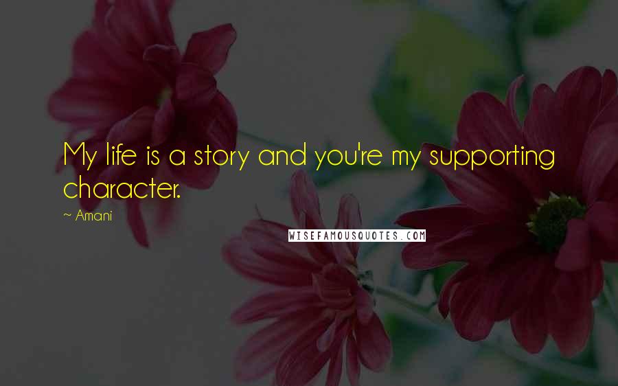Amani Quotes: My life is a story and you're my supporting character.