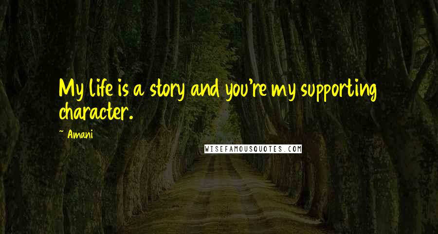 Amani Quotes: My life is a story and you're my supporting character.