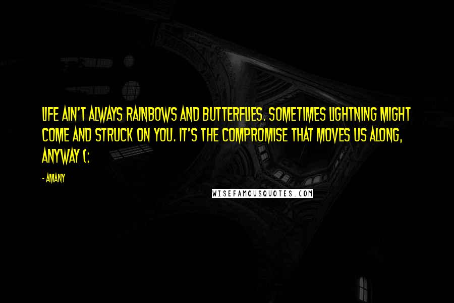 Amany Quotes: Life ain't always rainbows and butterflies. Sometimes lightning might come and struck on you. It's the compromise that moves us along, anyway (: