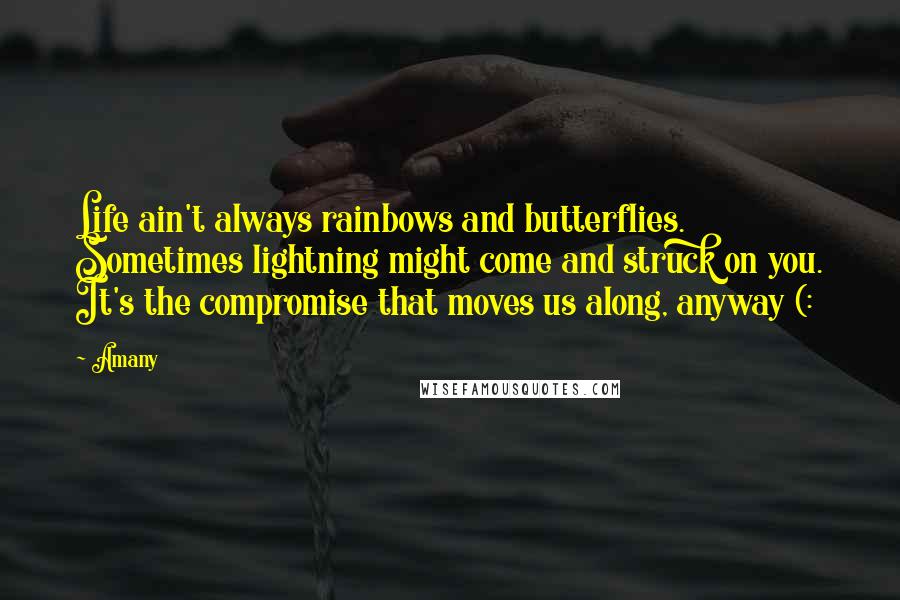 Amany Quotes: Life ain't always rainbows and butterflies. Sometimes lightning might come and struck on you. It's the compromise that moves us along, anyway (: