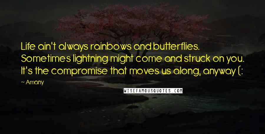 Amany Quotes: Life ain't always rainbows and butterflies. Sometimes lightning might come and struck on you. It's the compromise that moves us along, anyway (: