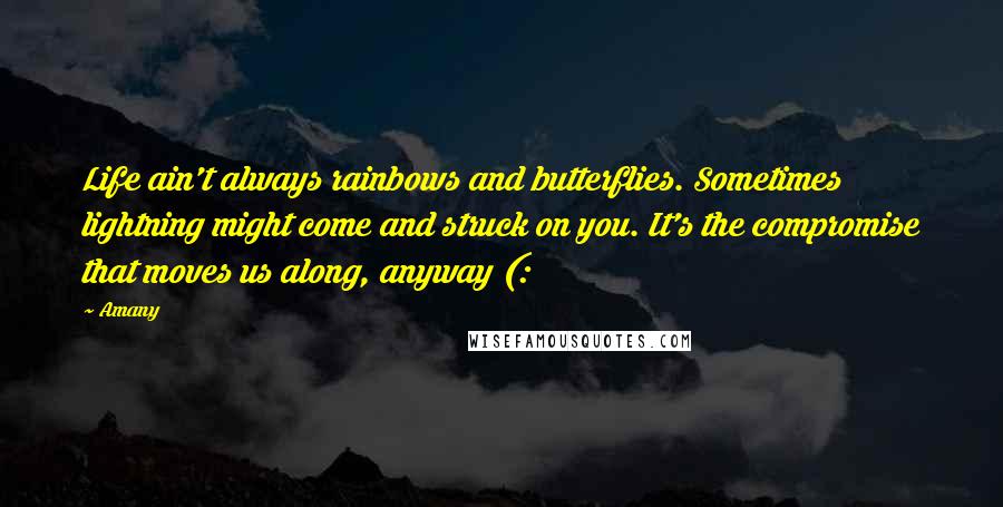 Amany Quotes: Life ain't always rainbows and butterflies. Sometimes lightning might come and struck on you. It's the compromise that moves us along, anyway (: