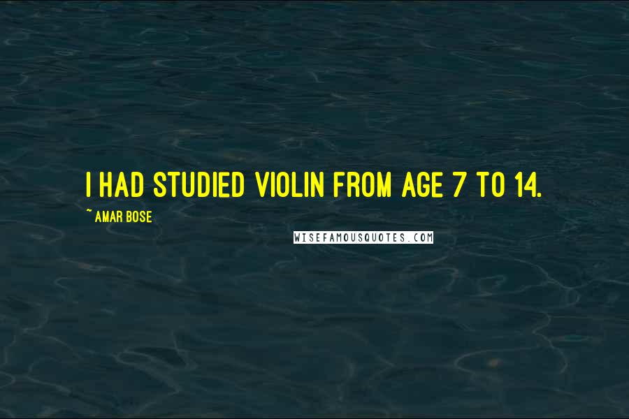 Amar Bose Quotes: I had studied violin from age 7 to 14.