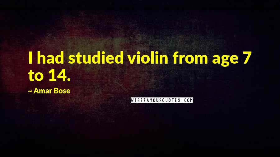 Amar Bose Quotes: I had studied violin from age 7 to 14.
