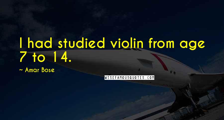 Amar Bose Quotes: I had studied violin from age 7 to 14.