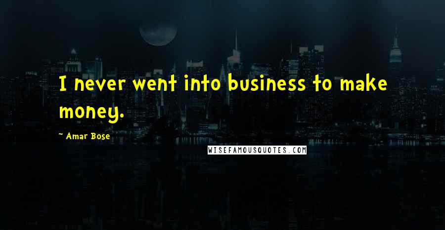 Amar Bose Quotes: I never went into business to make money.