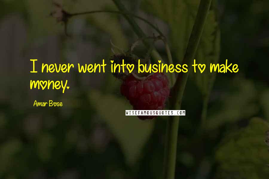 Amar Bose Quotes: I never went into business to make money.