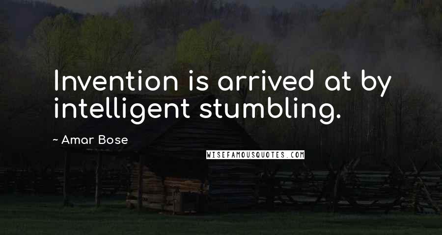 Amar Bose Quotes: Invention is arrived at by intelligent stumbling.