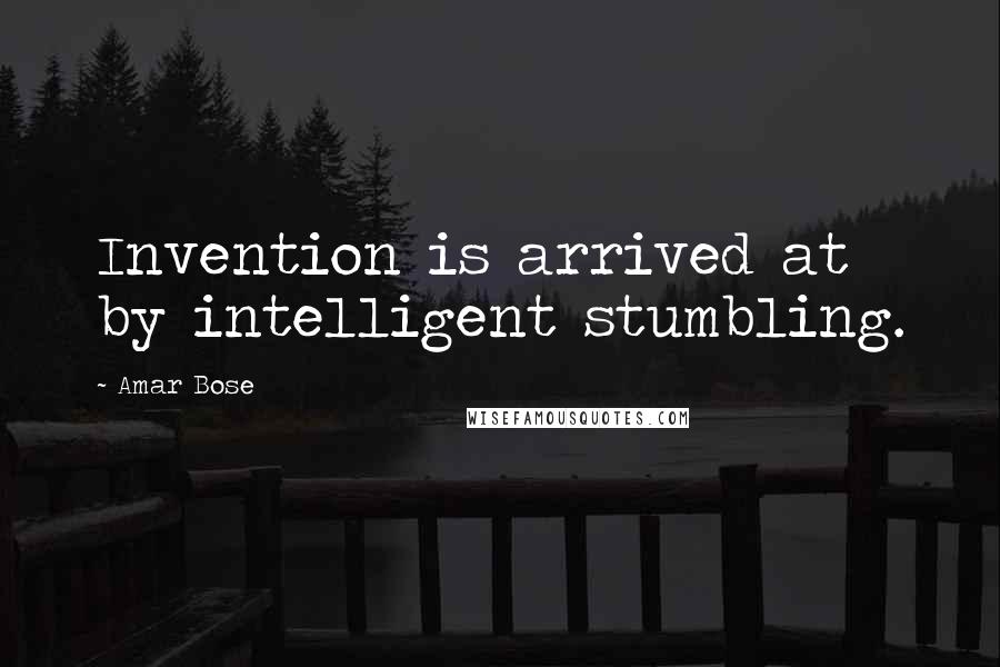 Amar Bose Quotes: Invention is arrived at by intelligent stumbling.