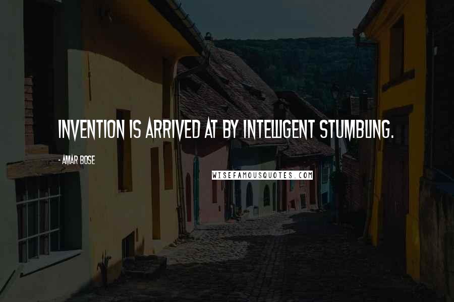 Amar Bose Quotes: Invention is arrived at by intelligent stumbling.