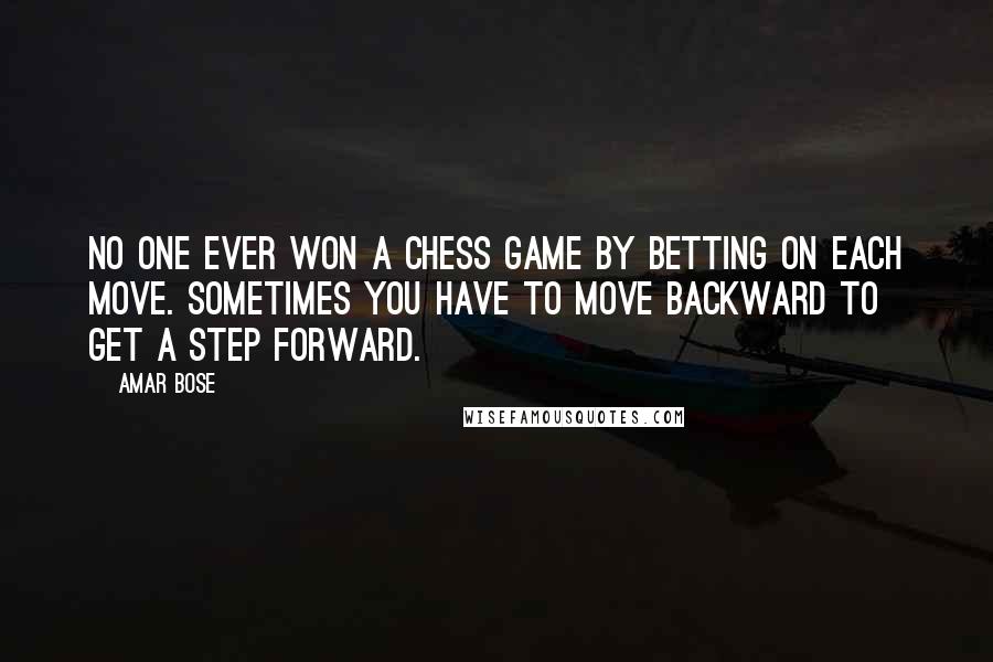 Amar Bose Quotes: No one ever won a chess game by betting on each move. Sometimes you have to move backward to get a step forward.