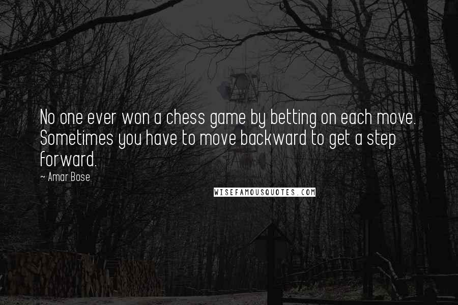 Amar Bose Quotes: No one ever won a chess game by betting on each move. Sometimes you have to move backward to get a step forward.