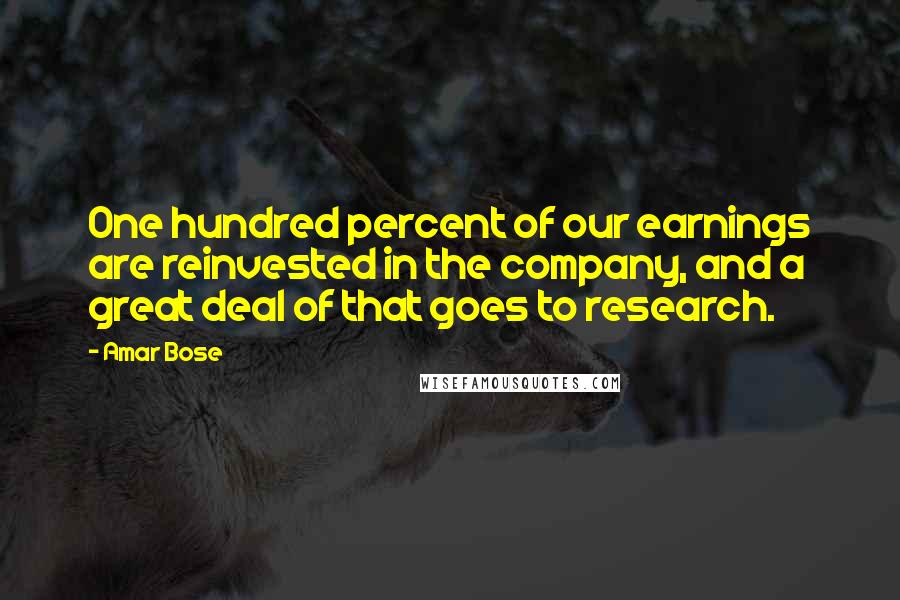 Amar Bose Quotes: One hundred percent of our earnings are reinvested in the company, and a great deal of that goes to research.