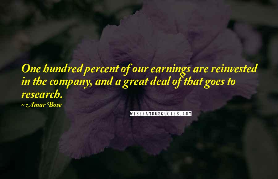 Amar Bose Quotes: One hundred percent of our earnings are reinvested in the company, and a great deal of that goes to research.