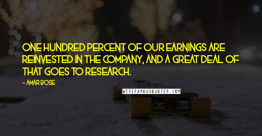 Amar Bose Quotes: One hundred percent of our earnings are reinvested in the company, and a great deal of that goes to research.