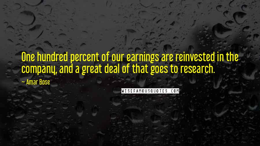 Amar Bose Quotes: One hundred percent of our earnings are reinvested in the company, and a great deal of that goes to research.