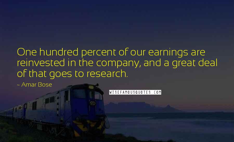 Amar Bose Quotes: One hundred percent of our earnings are reinvested in the company, and a great deal of that goes to research.
