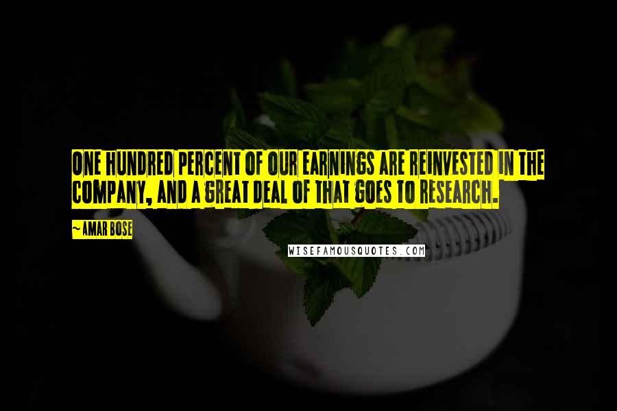 Amar Bose Quotes: One hundred percent of our earnings are reinvested in the company, and a great deal of that goes to research.