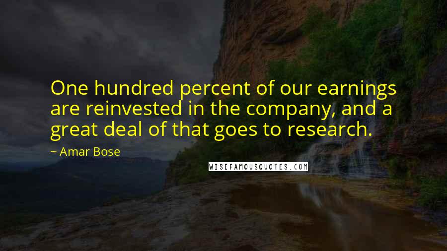 Amar Bose Quotes: One hundred percent of our earnings are reinvested in the company, and a great deal of that goes to research.