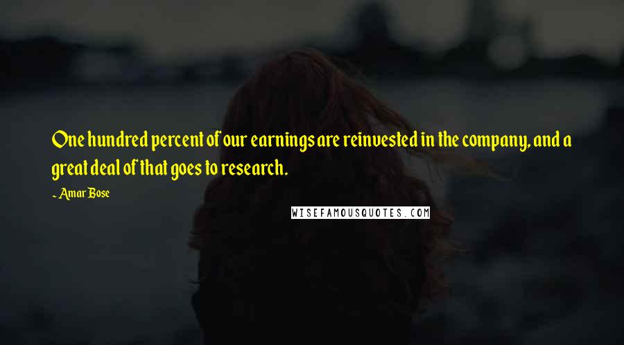 Amar Bose Quotes: One hundred percent of our earnings are reinvested in the company, and a great deal of that goes to research.