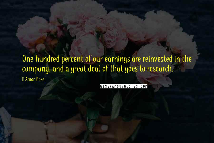 Amar Bose Quotes: One hundred percent of our earnings are reinvested in the company, and a great deal of that goes to research.