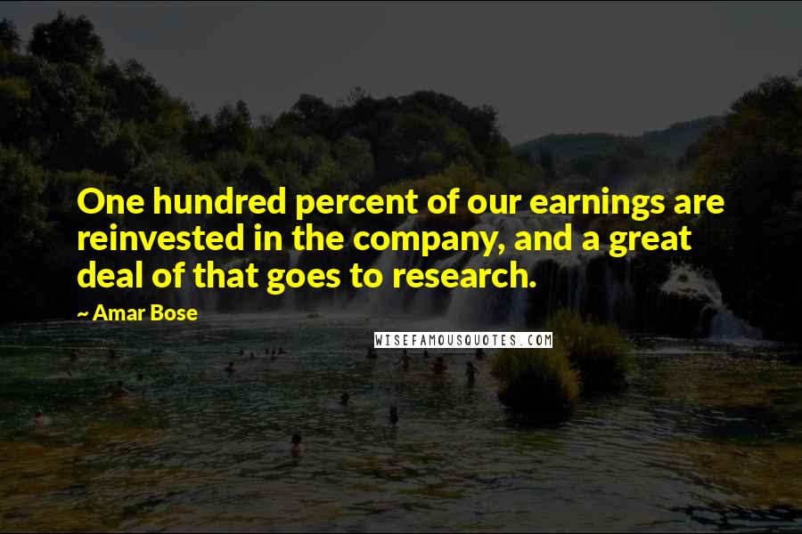 Amar Bose Quotes: One hundred percent of our earnings are reinvested in the company, and a great deal of that goes to research.