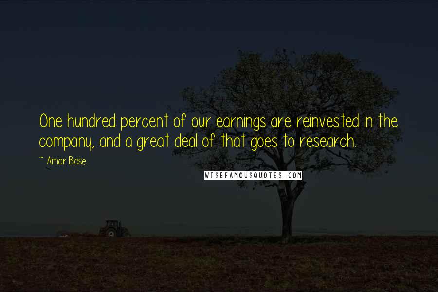 Amar Bose Quotes: One hundred percent of our earnings are reinvested in the company, and a great deal of that goes to research.