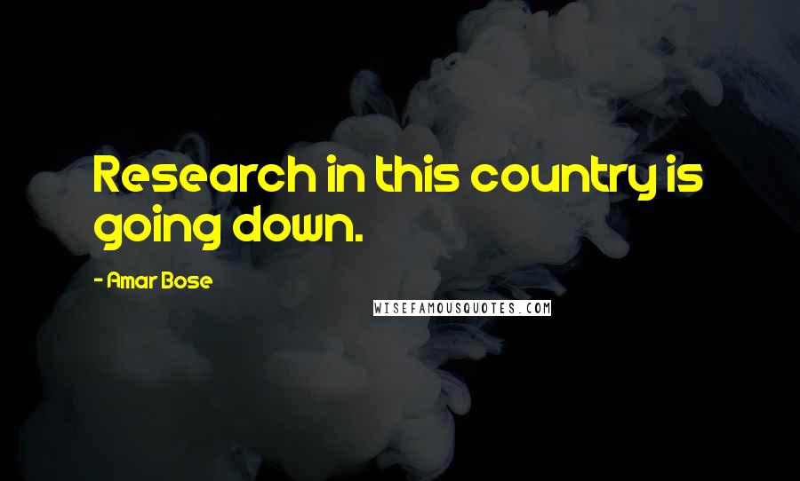 Amar Bose Quotes: Research in this country is going down.
