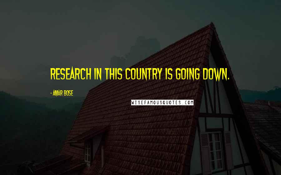 Amar Bose Quotes: Research in this country is going down.