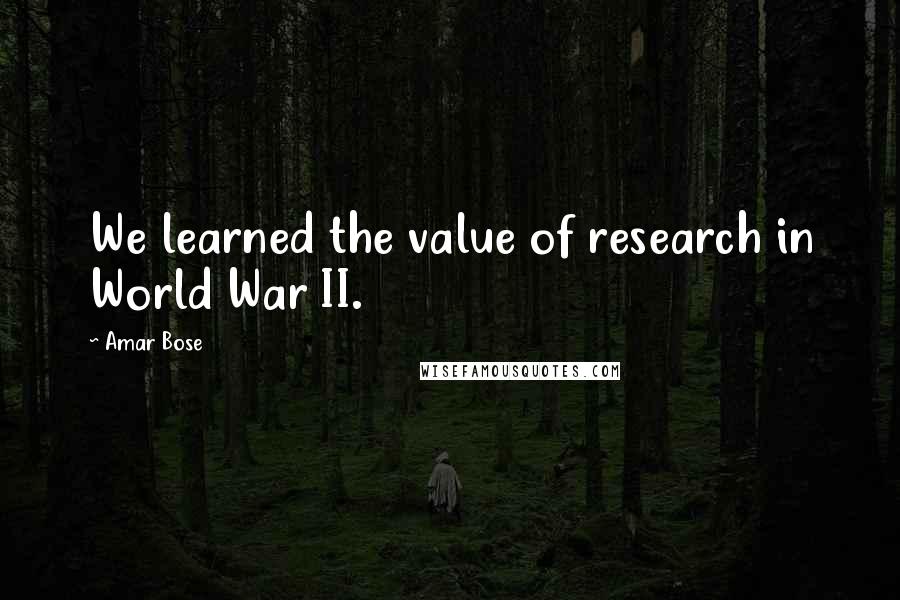 Amar Bose Quotes: We learned the value of research in World War II.