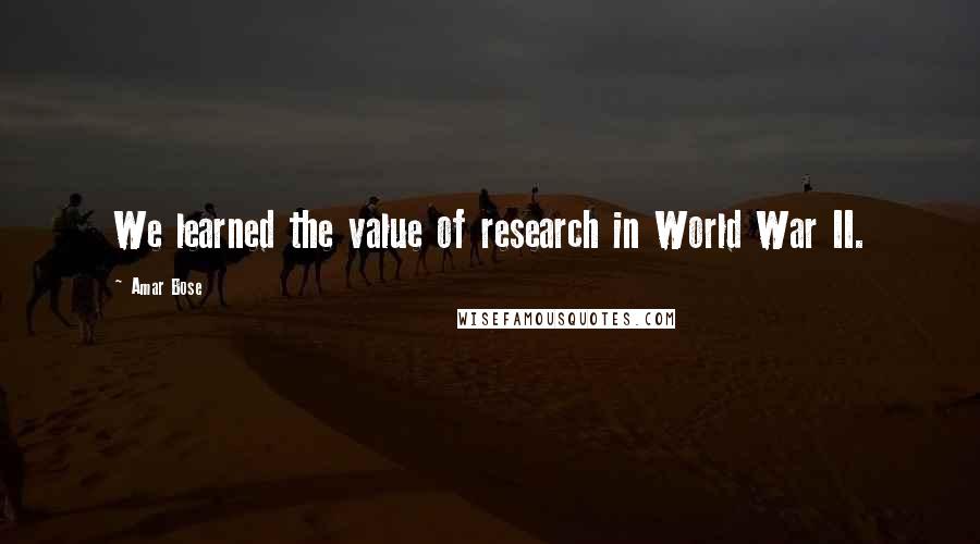 Amar Bose Quotes: We learned the value of research in World War II.