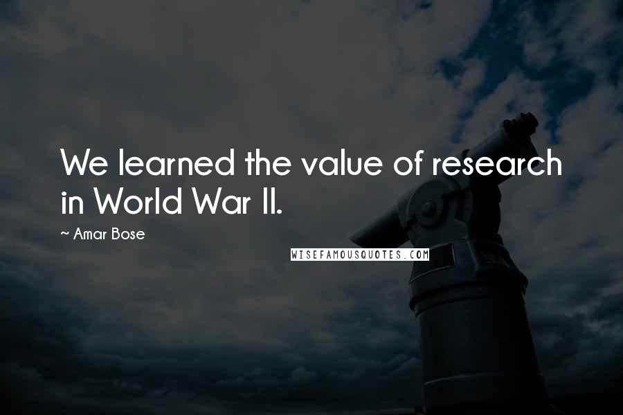 Amar Bose Quotes: We learned the value of research in World War II.