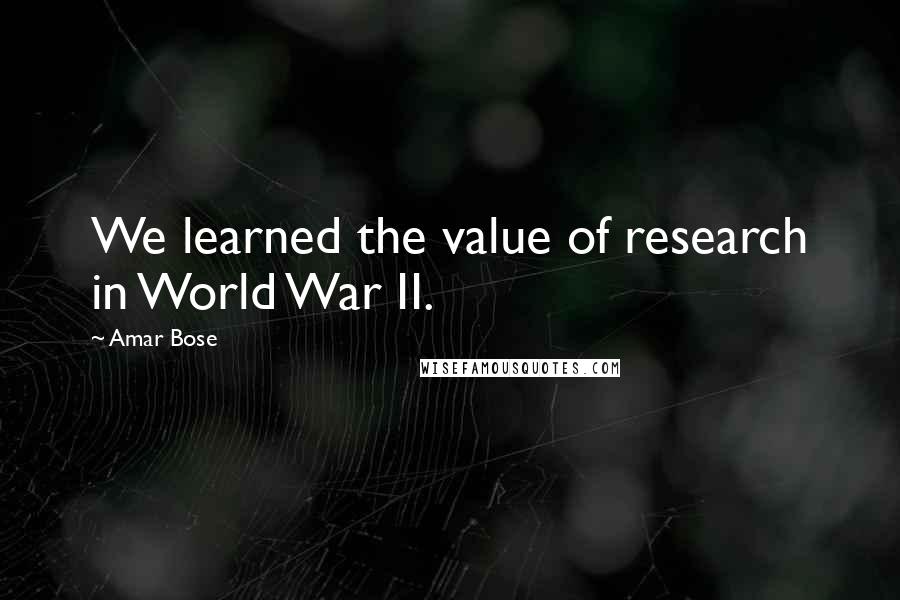 Amar Bose Quotes: We learned the value of research in World War II.