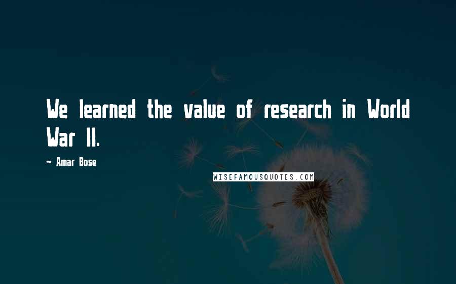 Amar Bose Quotes: We learned the value of research in World War II.