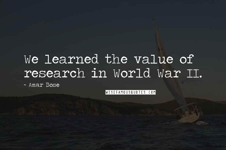 Amar Bose Quotes: We learned the value of research in World War II.