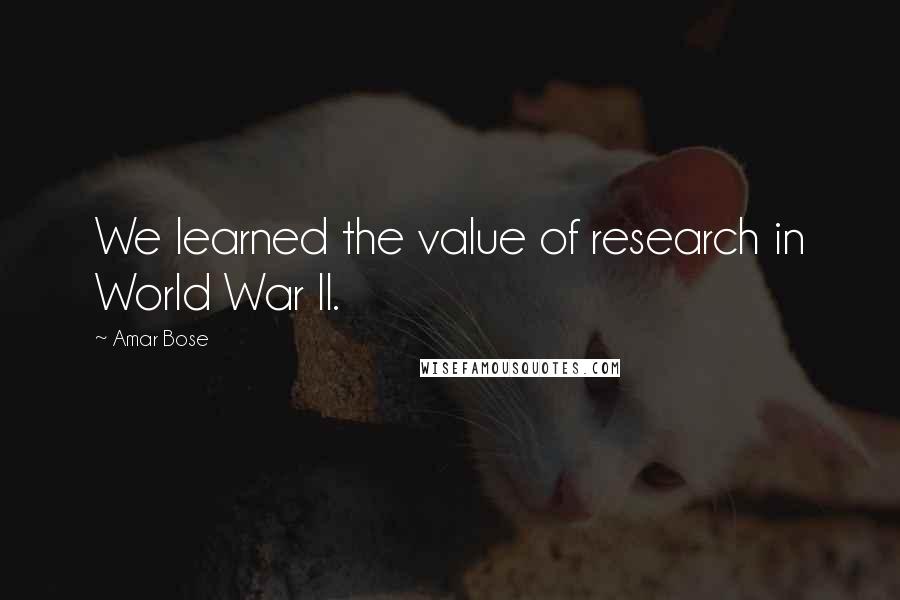 Amar Bose Quotes: We learned the value of research in World War II.