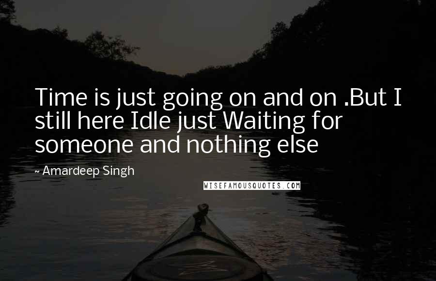 Amardeep Singh Quotes: Time is just going on and on .But I still here Idle just Waiting for someone and nothing else