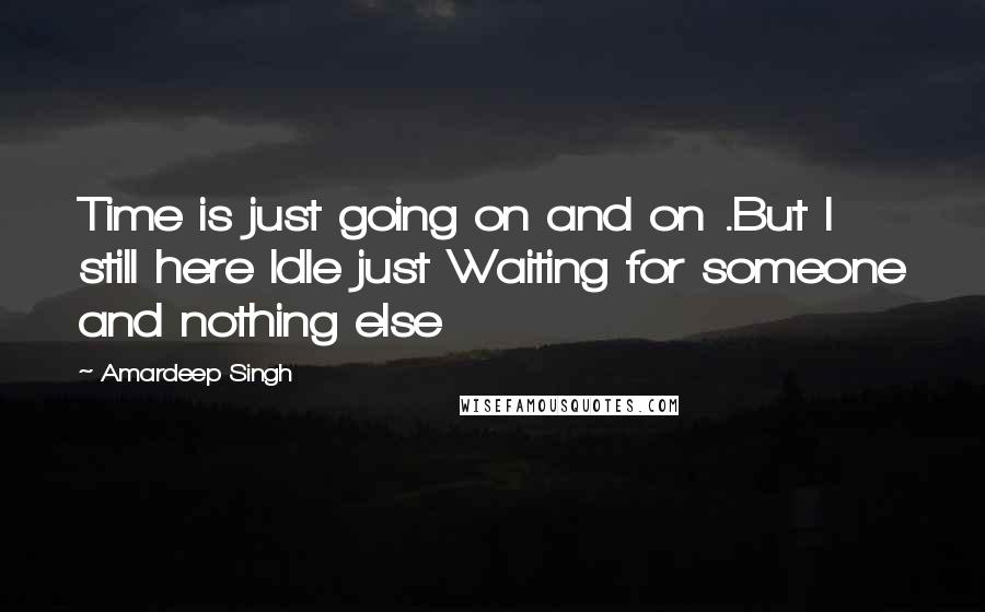 Amardeep Singh Quotes: Time is just going on and on .But I still here Idle just Waiting for someone and nothing else