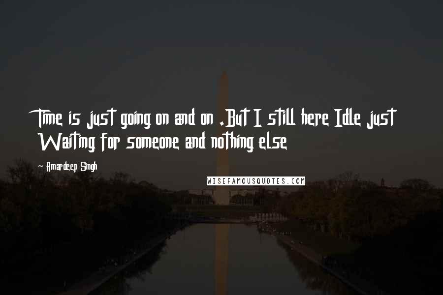 Amardeep Singh Quotes: Time is just going on and on .But I still here Idle just Waiting for someone and nothing else