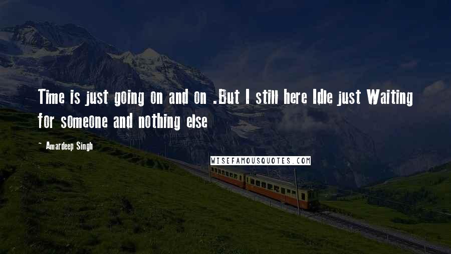 Amardeep Singh Quotes: Time is just going on and on .But I still here Idle just Waiting for someone and nothing else