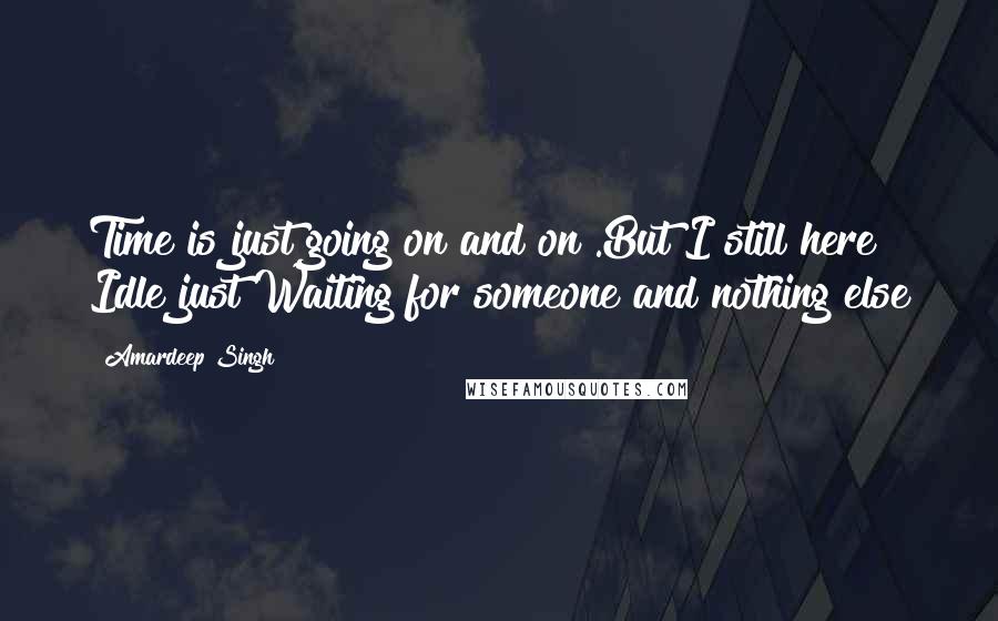 Amardeep Singh Quotes: Time is just going on and on .But I still here Idle just Waiting for someone and nothing else